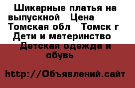Шикарные платья на выпускной › Цена ­ 500 - Томская обл., Томск г. Дети и материнство » Детская одежда и обувь   